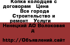 Копка колодцев с договорам › Цена ­ 4 200 - Все города Строительство и ремонт » Услуги   . Ненецкий АО,Волоковая д.